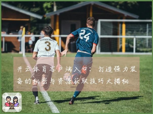 开云体育客户端入口：打造强力装备的秘密与资源获取技巧大揭秘