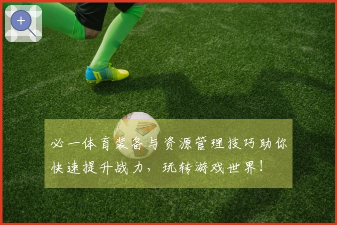 必一体育装备与资源管理技巧助你快速提升战力，玩转游戏世界！
