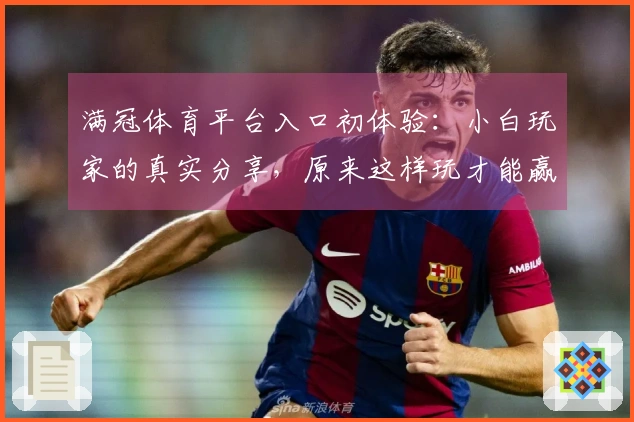 满冠体育平台入口初体验：小白玩家的真实分享，原来这样玩才能赢！