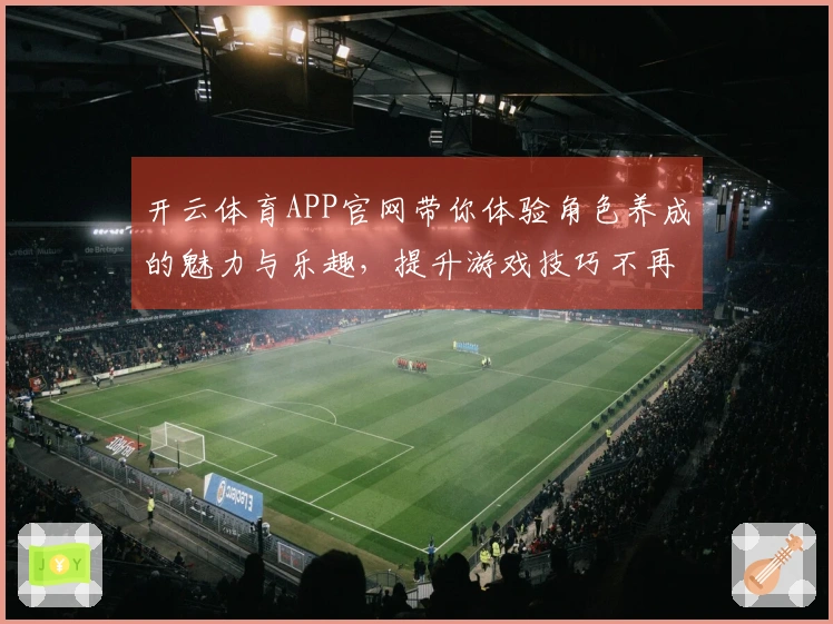 开云体育APP官网带你体验角色养成的魅力与乐趣，提升游戏技巧不再难