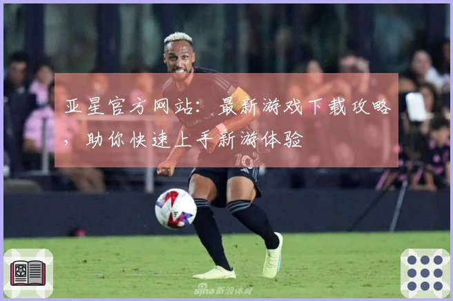 亚星官方网站：最新游戏下载攻略，助你快速上手新游体验