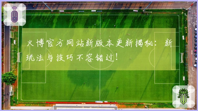 火博官方网站新版本更新揭秘：新玩法与技巧不容错过！