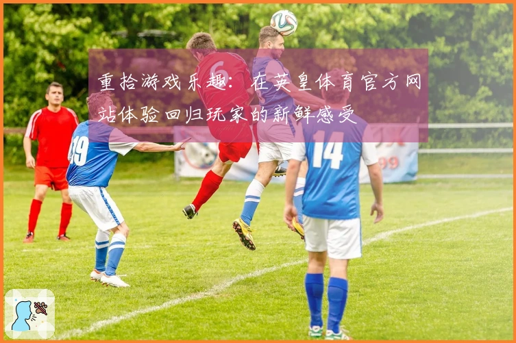 重拾游戏乐趣：在英皇体育官方网站体验回归玩家的新鲜感受