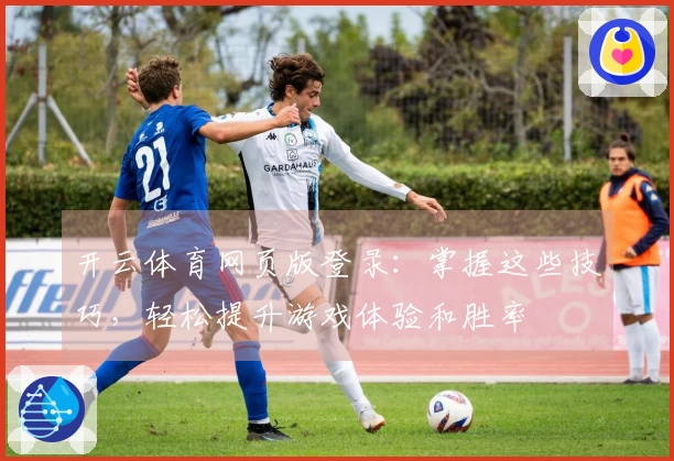 开云体育网页版登录：掌握这些技巧，轻松提升游戏体验和胜率