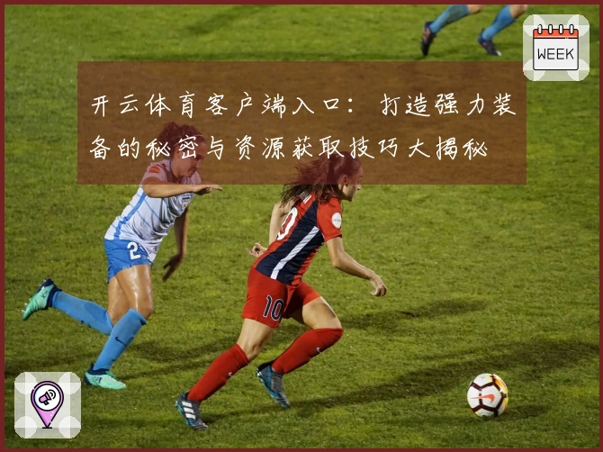 开云体育客户端入口：打造强力装备的秘密与资源获取技巧大揭秘