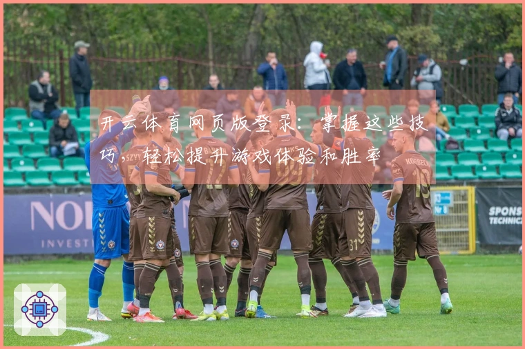开云体育网页版登录：掌握这些技巧，轻松提升游戏体验和胜率