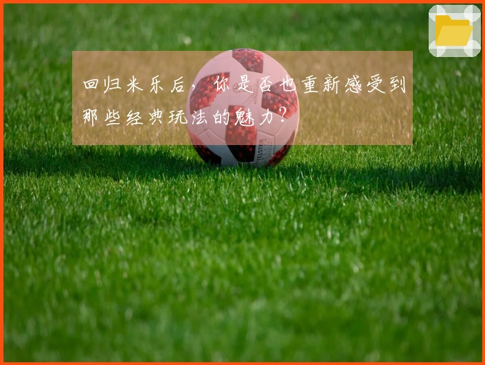 回归米乐后，你是否也重新感受到那些经典玩法的魅力？