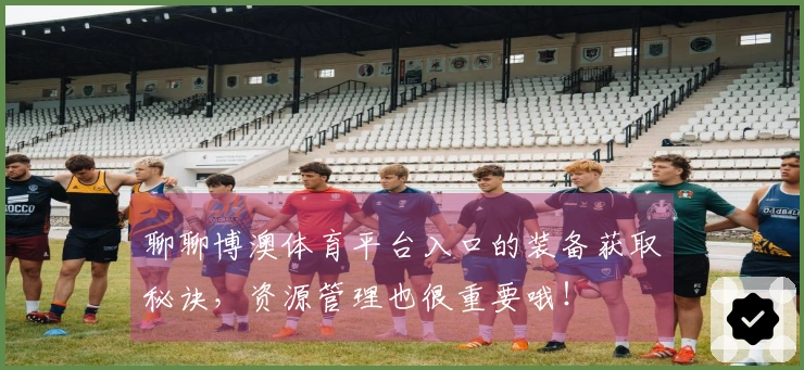 聊聊博澳体育平台入口的装备获取秘诀，资源管理也很重要哦！