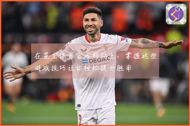 在星空体育官方网站上，掌握这些游戏技巧让你轻松提升胜率